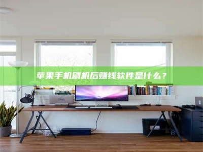 攀枝花苹果手机刷机后赚钱软件是什么？