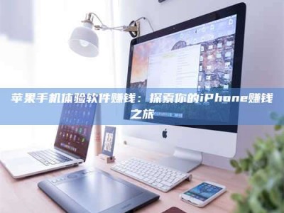 攀枝花苹果手机体验软件赚钱：探索你的iPhone赚钱之旅