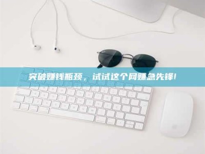 攀枝花突破赚钱瓶颈，试试这个网赚急先锋!