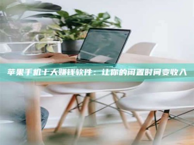 攀枝花苹果手机十大赚钱软件：让你的闲置时间变收入