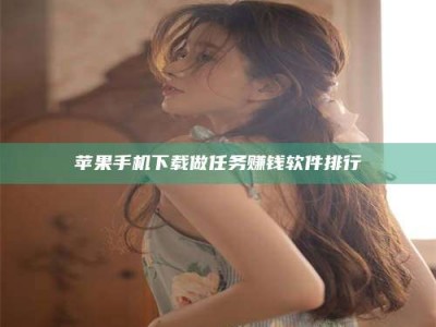 攀枝花苹果手机下载做任务赚钱软件排行