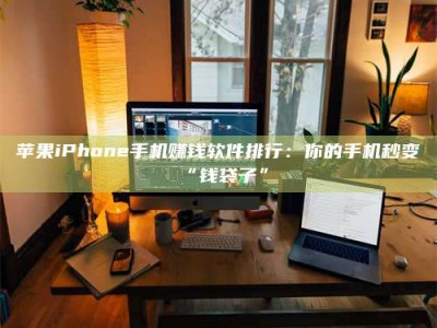 攀枝花苹果iPhone手机赚钱软件排行：你的手机秒变“钱袋子”