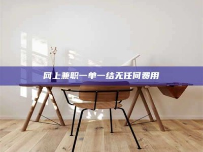 攀枝花网上兼职一单一结无任何费用