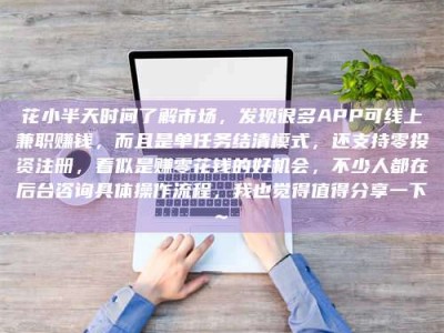 攀枝花花小半天时间了解市场，发现很多APP可线上兼职赚钱，而且是单任务结清模式，还支持零投资注册，看似是赚零花钱的好机会，不少人都在后台咨询具体操作流程，我也觉得值得分享一下~