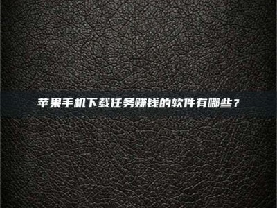 攀枝花苹果手机下载任务赚钱的软件有哪些？