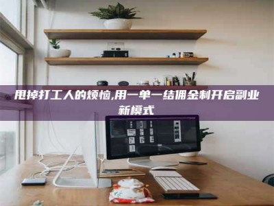 攀枝花甩掉打工人的烦恼,用一单一结佣金制开启副业新模式