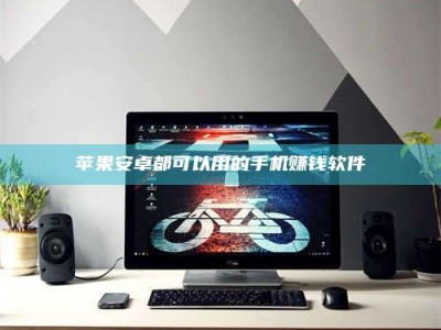 攀枝花苹果安卓都可以用的手机赚钱软件