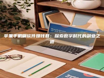 攀枝花苹果手机刷软件赚钱群：探索数字时代的副业之道