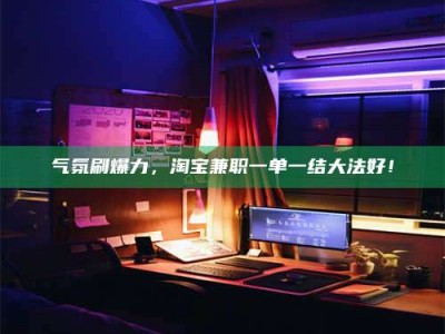 攀枝花气氛刷爆力，淘宝兼职一单一结大法好！