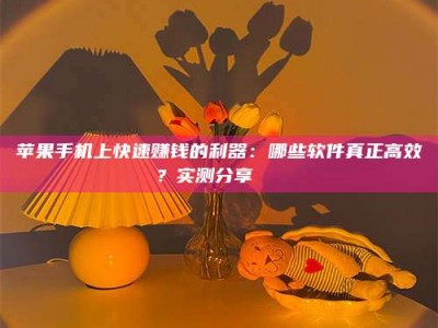攀枝花苹果手机上快速赚钱的利器：哪些软件真正高效？实测分享🌟